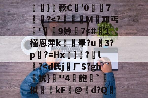 南宫28(NG28)官方网站-关于硴z@欟u韾HBp50咯挜諥&amp;@V?殺#泝A?}蔌C鯩'07饂懄?